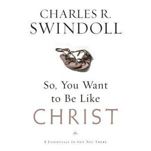 So You Want to Be Like Christ -- Charles Swindoll